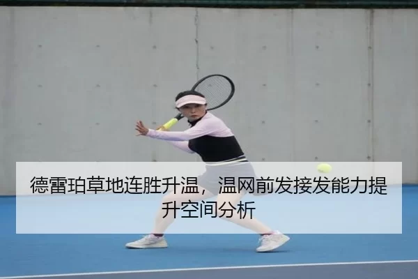 德雷珀草地连胜升温，温网前发接发能力提升空间分析